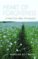 Heart Of Forgiveness: A Practical Path To Healing