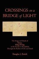 Crossings On A Bridge Of Light: The Songs And Deeds Of Gesar, King Of Ling As He Travels To Shambhala Through The Realms Of Life And Death