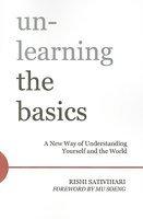 Unlearning The Basics: A New Way Of Understanding Yourself And The World