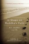 12 Steps On Buddha's Path: Bill, Buddha, And We: A Spiritual Journey Of Recovery