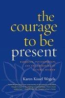 The Courage To Be Present: Buddhism, Psychotherapy, And The Awakening Of Natural Wisdom