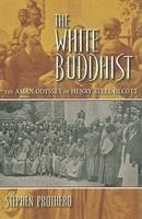 The White Buddhist: The Asian Odyssey Of Henry Steel Olcott