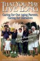 That You May Live Long: Caring For Our Aging Parents, Caring For Ourselves