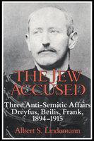 The Jew Accused - Three Anti-Semitic Affairs - Dreyfus, Beiliss, Frank - 1894-1915