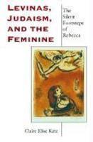 Levinas, Judaism, And The Feminine: The Silent Footsteps Of Rebecca