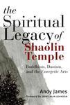 The Spiritual Legacy Of Shaolin Temple: Buddhism, Daoism, And The Energetic Arts