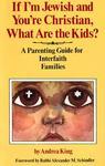 If I'm Jewish And You're Christian, What Are The Kids?: A Parenting Guide For Interfaith Families