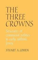 The Three Crowns: Structures Of Communal Politics In Early Rabbinic Jewry