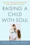 Raising A Child With Soul: How Time-Tested Jewish Wisdom Can Shape Your Child's Character