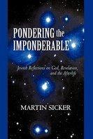 Pondering The Imponderable: Jewish Reflections On God, Revelation, And The Afterlife