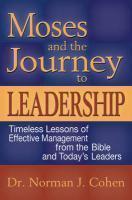 Moses And The Journey To Leadership: Timeless Lessons Of Effective Management From The Bible And Today's Leaders