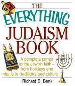 The Everything Judaism Book Everything Judaism Book: A Complete Primer To The Jewish Faith-From Holidays And Ritua Complete Primer To The Jewish Faith