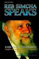 Reb Simcha Speaks: Rabbi Simcha Wasserman's Insights And Teachings On Vital Principles Of Life And Faith