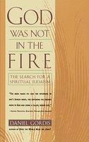 God Was Not In The Fire: The Search For A Spiritual Judaism