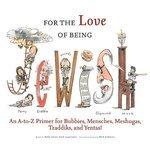 For The Love Of Being Jewish: An A-To-Z Primer For Bubbies, Mensches, Meshugas, Tzaddiks, And Yentas!