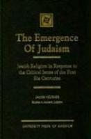 The Emergence Of Judaism: Jewish Religion In Response To The Critical Issues Of The First Six Centuries