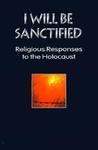 I Will Be Sanctified: Religious Responses To The Holocaust