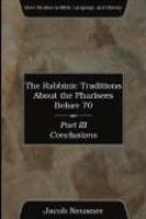 The Rabbinic Traditions About The Pharisees Before 70, Part III: Conclusions