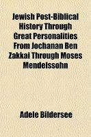 Jewish Post-Biblical History Through Great Personalities From Jochanan Ben Zakkai Through Moses Mendelssohn