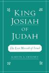 King Josiah Of Judah: The Lost Messiah Of Israel