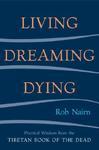 Living, Dreaming, Dying: Wisdom For Everyday Life From The Tibetan Book Of The Dead