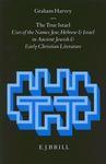 The True Israel: Uses Of The Names Jew, Hebrew And Israel In Ancient Jewish And Early Christian Literature