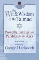 The Wit & Wisdom Of The Talmud: Proverbs, Sayings, And Parables For The Ages