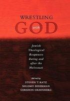 Wrestling With God: Jewish Theological Responses During And After The Holocaust