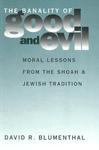 The Banality Of Good And Evil: Moral Lessons From The Shoah And Jewish Tradition