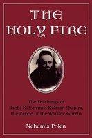 The Holy Fire: The Teachings Of Rabbi Kalonymus Kalman Shapira, The Rebbe Of The Warsaw Ghetto