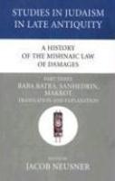 A History Of The Mishnaic Law Of Damages, Part Three: Baba Batra, Sanhedrin, Makkot Translation And Explanation