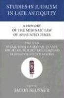 A History Of The Mishnaic Law Of Appointed Times, Part Four: Besah, Rosh Hashanah, Taanit, Megillah, Moed Qatan, Hagigah Translation And Explanation