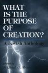 What Is The Purpose Of Creation?: A Jewish Anthology