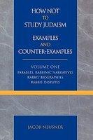 How Not To Study Judaism, Examples And Counter-Examples, Volume One: Parables, Rabbinic Narratives, Rabbis' Biographies, Rabbis' Disputes