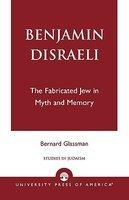 Benjamin Disraeli: The Fabricated Jew In Myth And Memory