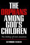 The Orphans Among God's Children/ The History Of Anti-Semitism