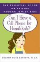 Can I Have A Cell Phone For Hanukkah?: The Essential Scoop On Raising Modern Jewish Kids