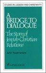 A Bridge To Dialogue: The Story Of Jewish-Christian Relations