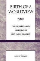 Birth Of A Worldview: Early Christianity In Its Jewish And Pagan Context