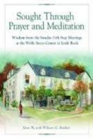 Sought Through Prayer And Meditation: Wisdom From The Sunday 11th Step Meetings At The Wolfe Street Center In Little Rock