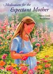 Meditations For The Expectant Mother: A Book Of Inspiration For The Mother-To-Be