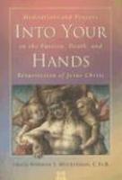 Into Your Hands: Meditations And Prayers On The Passion, Death, And Resurrection Of Jesuschrist