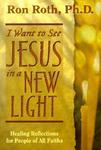 I Want To See Jesus In A New Light: Healing Reflections For People Of All Faiths