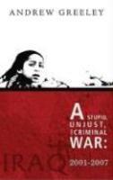 A Stupid, Unjust, And Criminal War: Iraq 2001-2007