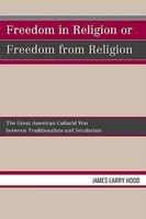 Freedom In Religion Or Freedom From Religion: The Great American Cultural War Between Traditionalists And Secularists