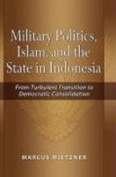 Military Politics, Islam And The State In Indonesia: From Turbulent Transition To Democratic Consolidation