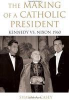 The Making Of A Catholic President: Kennedy Vs. Nixon 1960