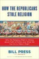 How The Republicans Stole Religion: Why The Religious Right Is Wrong About Faith & Politics And What We Can Do To Make It Right