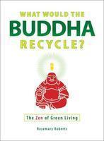 What Would The Buddha Recycle?: The Zen Of Green Living