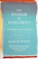 The Wisdom Of Insecurity: A Message For An Age Of Anxiety